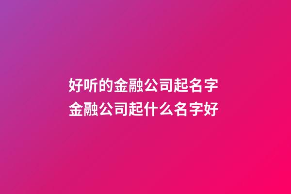 好听的金融公司起名字 金融公司起什么名字好